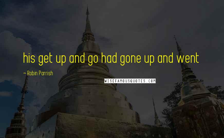 Robin Parrish Quotes: his get up and go had gone up and went