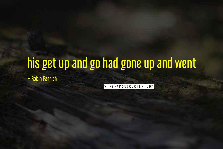 Robin Parrish Quotes: his get up and go had gone up and went