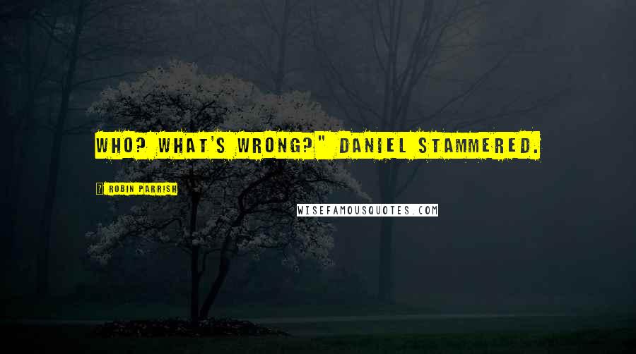Robin Parrish Quotes: Who? What's wrong?" Daniel stammered.