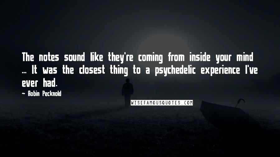 Robin Pecknold Quotes: The notes sound like they're coming from inside your mind ... It was the closest thing to a psychedelic experience I've ever had.