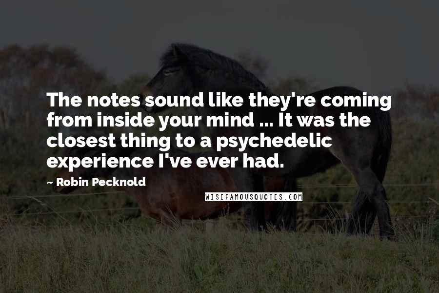 Robin Pecknold Quotes: The notes sound like they're coming from inside your mind ... It was the closest thing to a psychedelic experience I've ever had.