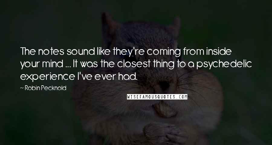 Robin Pecknold Quotes: The notes sound like they're coming from inside your mind ... It was the closest thing to a psychedelic experience I've ever had.