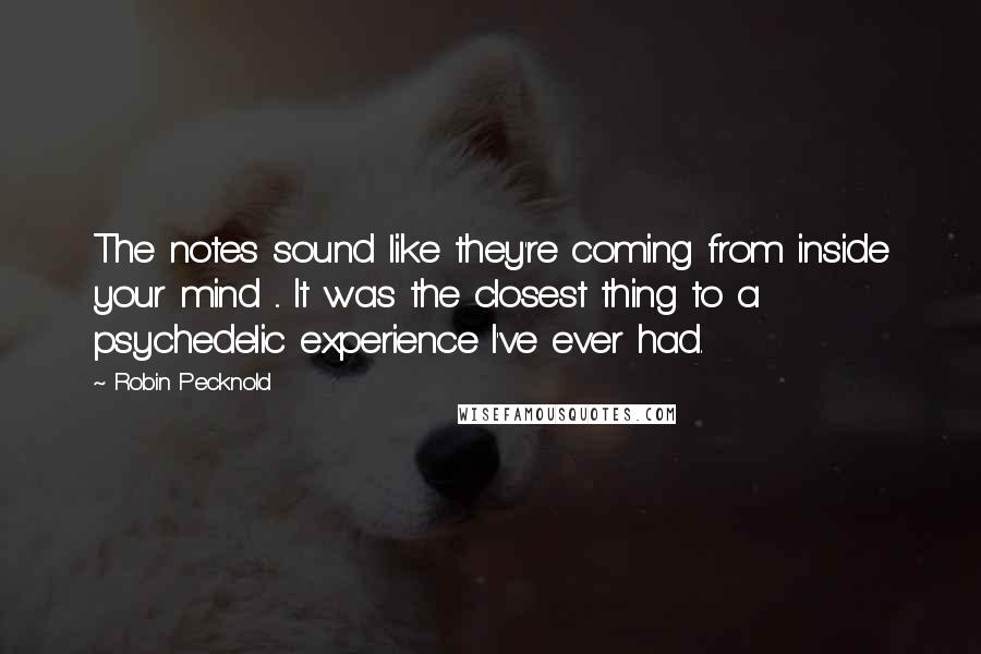 Robin Pecknold Quotes: The notes sound like they're coming from inside your mind ... It was the closest thing to a psychedelic experience I've ever had.