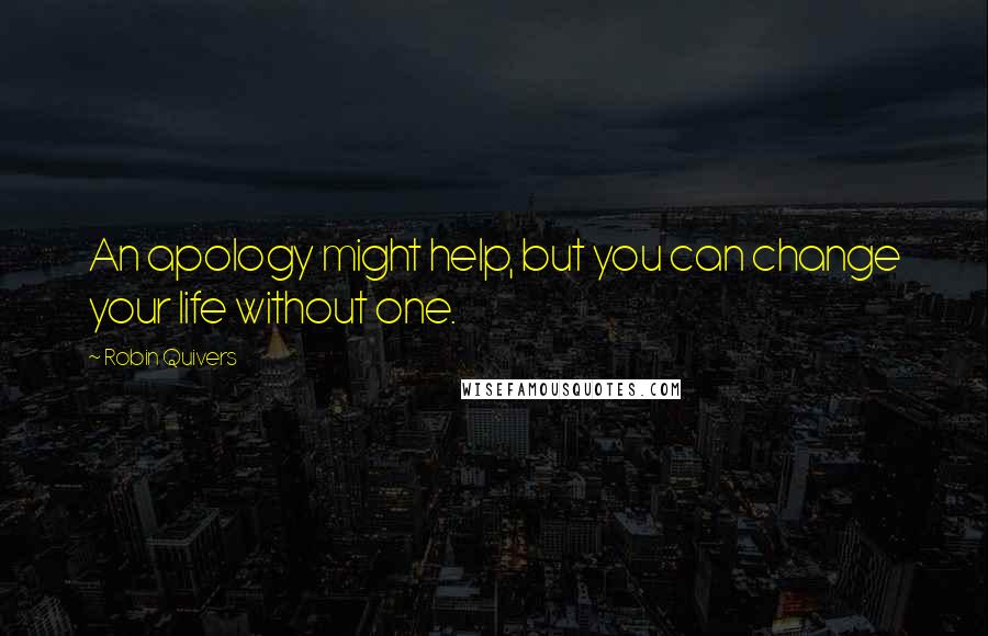 Robin Quivers Quotes: An apology might help, but you can change your life without one.