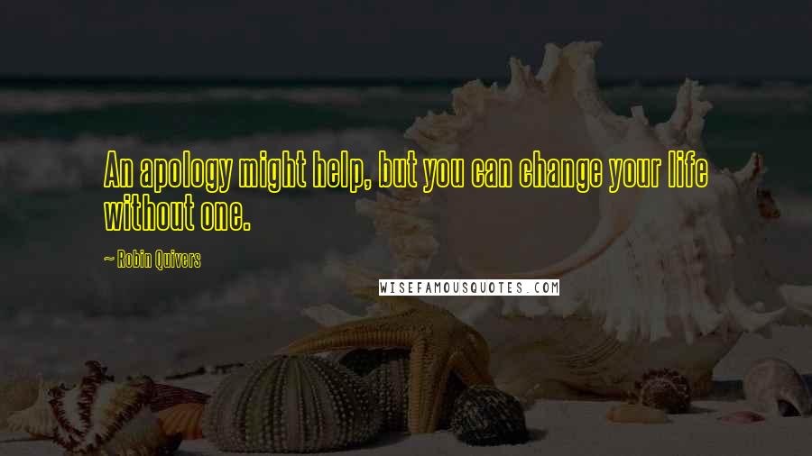 Robin Quivers Quotes: An apology might help, but you can change your life without one.