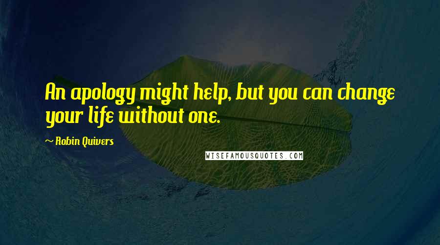 Robin Quivers Quotes: An apology might help, but you can change your life without one.