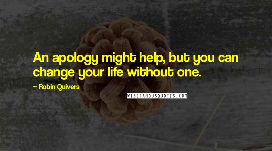 Robin Quivers Quotes: An apology might help, but you can change your life without one.