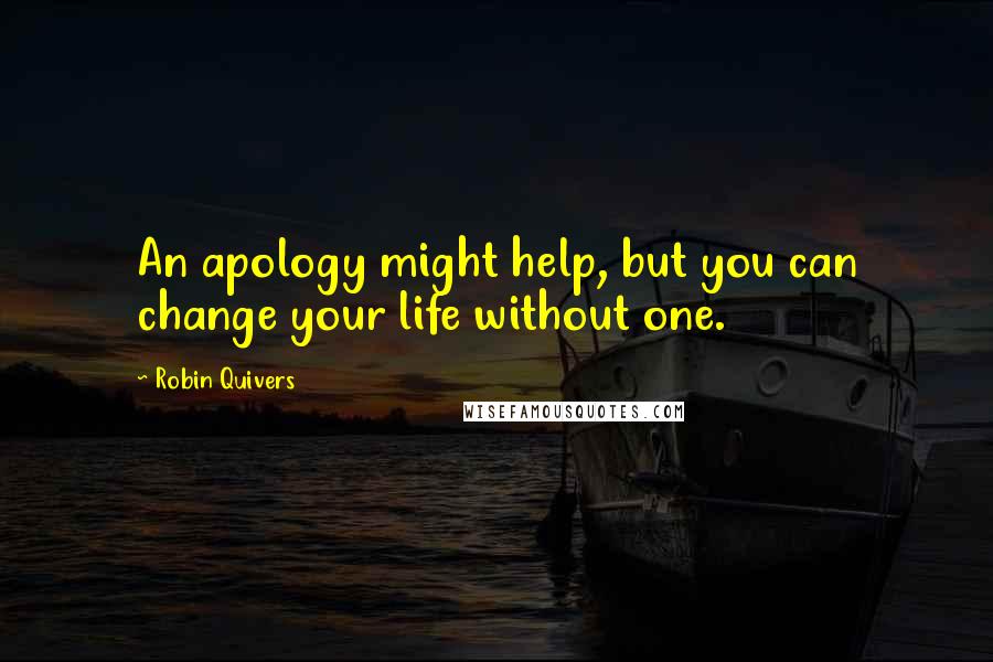 Robin Quivers Quotes: An apology might help, but you can change your life without one.