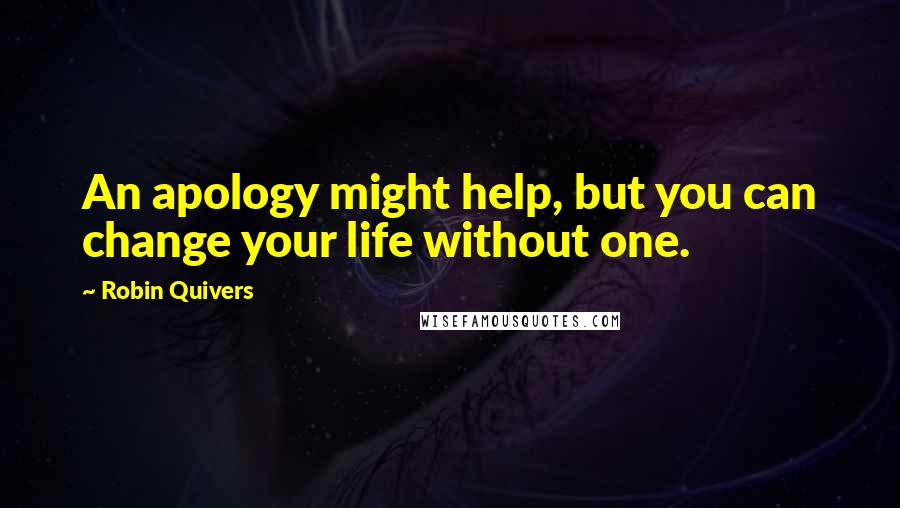 Robin Quivers Quotes: An apology might help, but you can change your life without one.