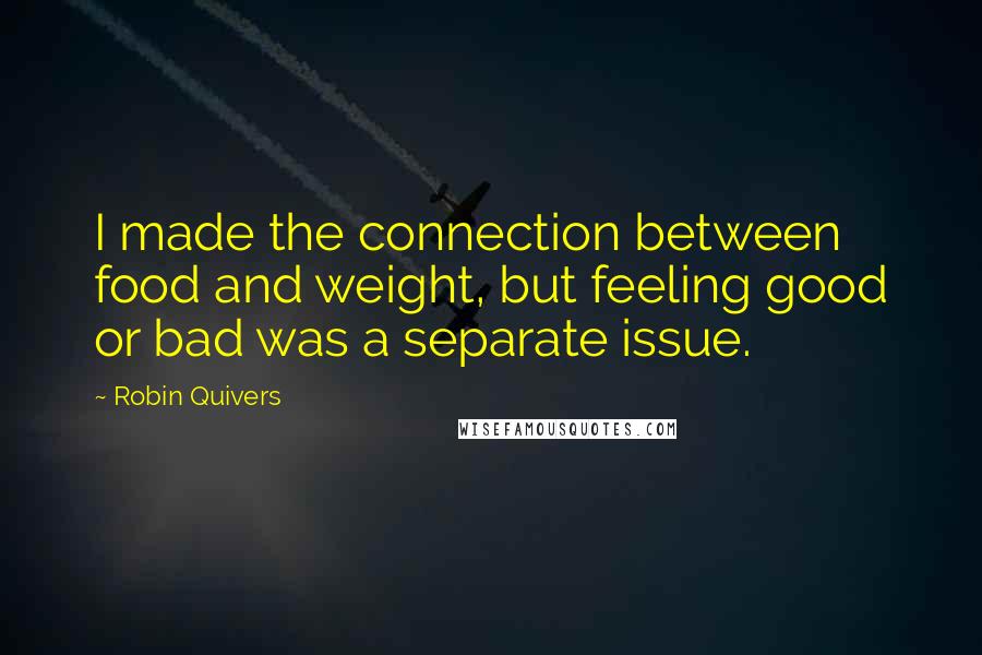 Robin Quivers Quotes: I made the connection between food and weight, but feeling good or bad was a separate issue.