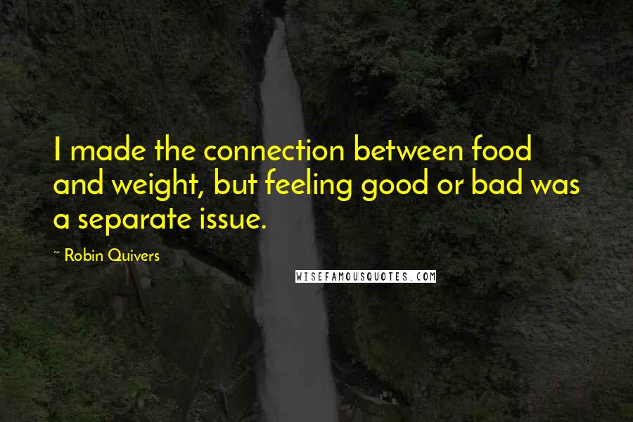 Robin Quivers Quotes: I made the connection between food and weight, but feeling good or bad was a separate issue.