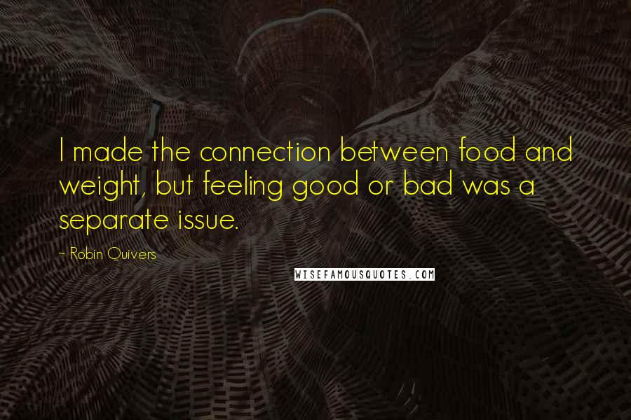 Robin Quivers Quotes: I made the connection between food and weight, but feeling good or bad was a separate issue.