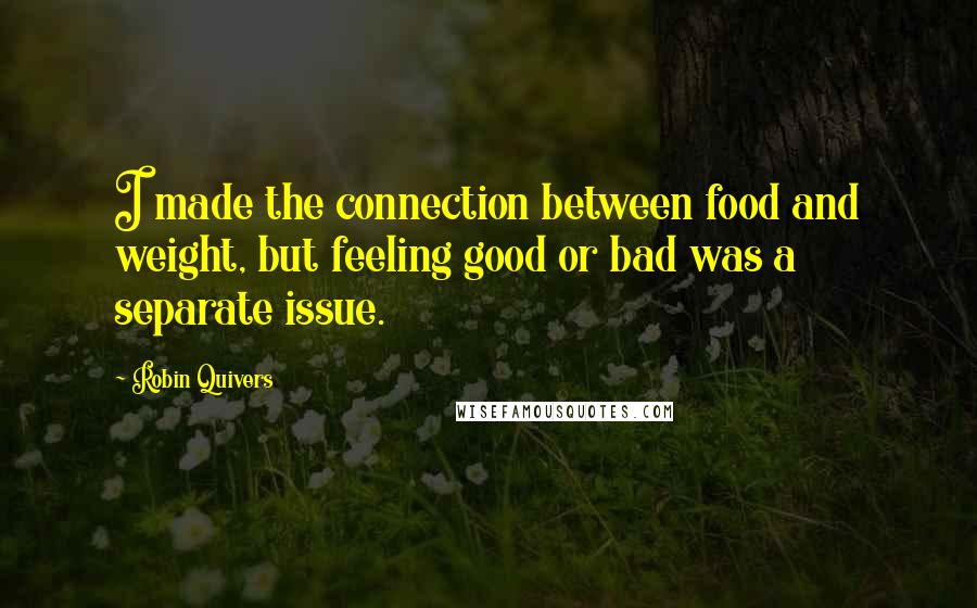 Robin Quivers Quotes: I made the connection between food and weight, but feeling good or bad was a separate issue.