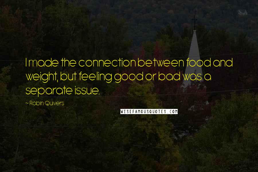 Robin Quivers Quotes: I made the connection between food and weight, but feeling good or bad was a separate issue.