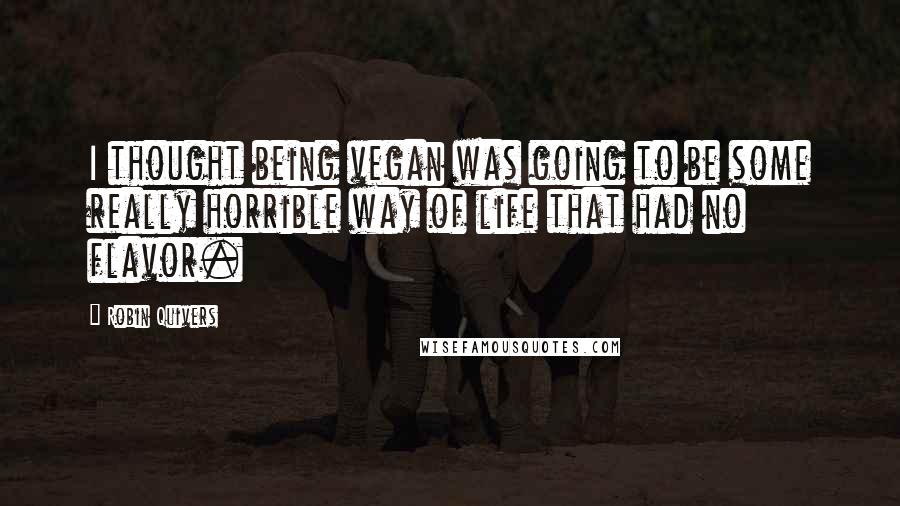 Robin Quivers Quotes: I thought being vegan was going to be some really horrible way of life that had no flavor.