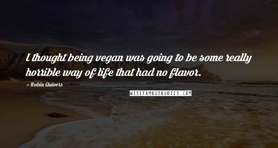 Robin Quivers Quotes: I thought being vegan was going to be some really horrible way of life that had no flavor.