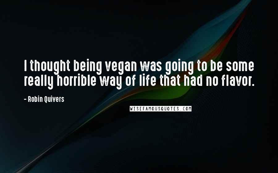 Robin Quivers Quotes: I thought being vegan was going to be some really horrible way of life that had no flavor.