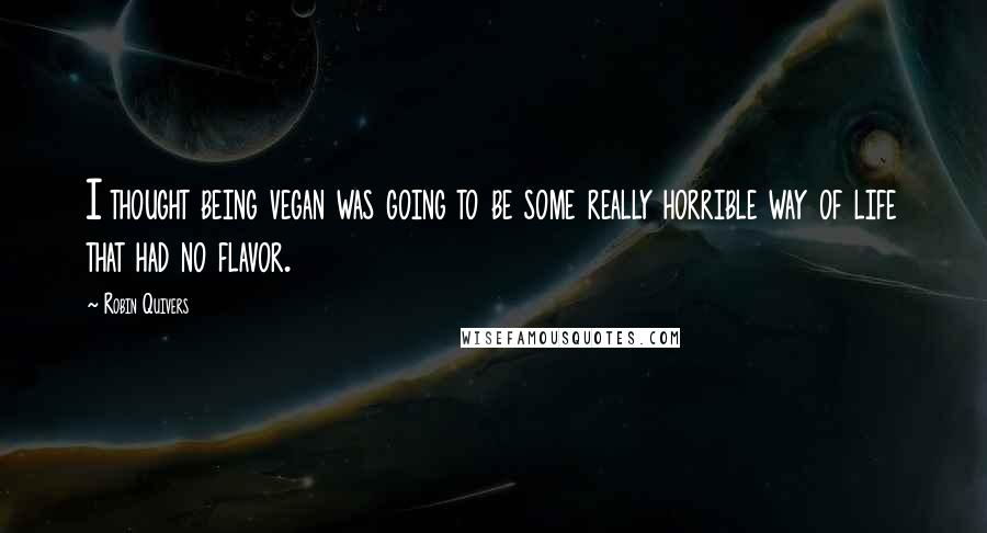 Robin Quivers Quotes: I thought being vegan was going to be some really horrible way of life that had no flavor.