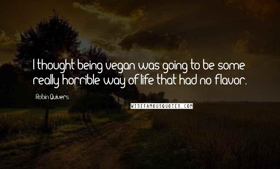Robin Quivers Quotes: I thought being vegan was going to be some really horrible way of life that had no flavor.