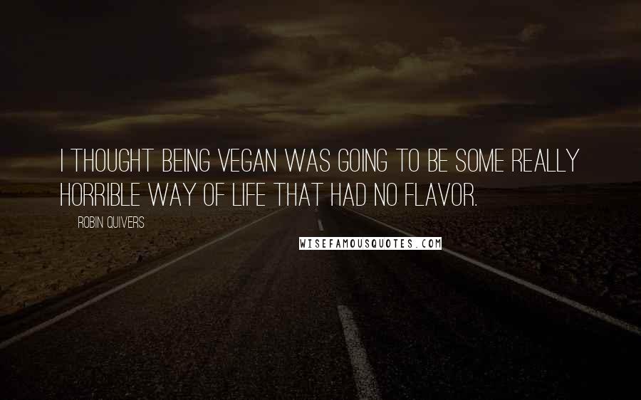 Robin Quivers Quotes: I thought being vegan was going to be some really horrible way of life that had no flavor.