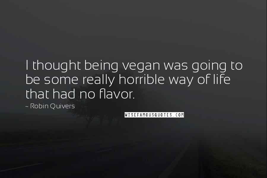 Robin Quivers Quotes: I thought being vegan was going to be some really horrible way of life that had no flavor.