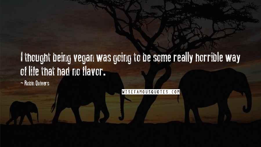 Robin Quivers Quotes: I thought being vegan was going to be some really horrible way of life that had no flavor.