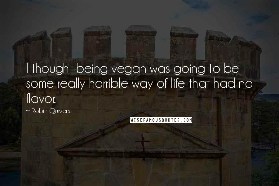 Robin Quivers Quotes: I thought being vegan was going to be some really horrible way of life that had no flavor.