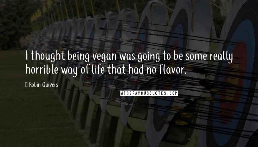 Robin Quivers Quotes: I thought being vegan was going to be some really horrible way of life that had no flavor.