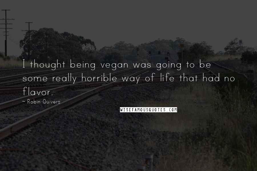 Robin Quivers Quotes: I thought being vegan was going to be some really horrible way of life that had no flavor.