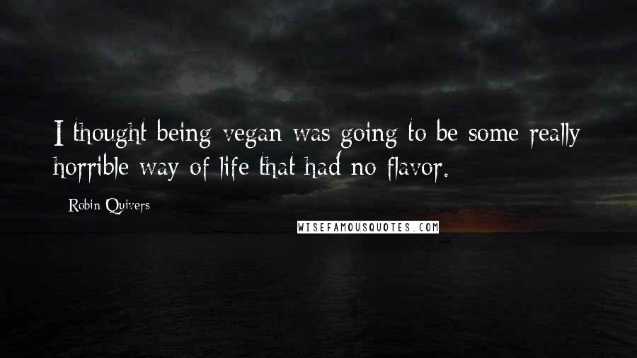 Robin Quivers Quotes: I thought being vegan was going to be some really horrible way of life that had no flavor.