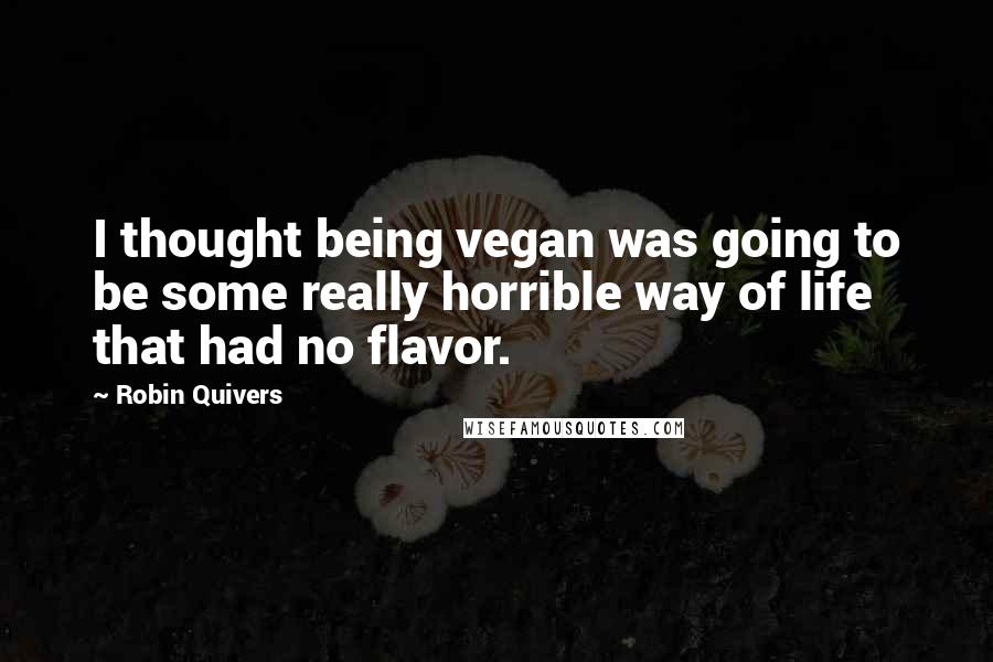 Robin Quivers Quotes: I thought being vegan was going to be some really horrible way of life that had no flavor.