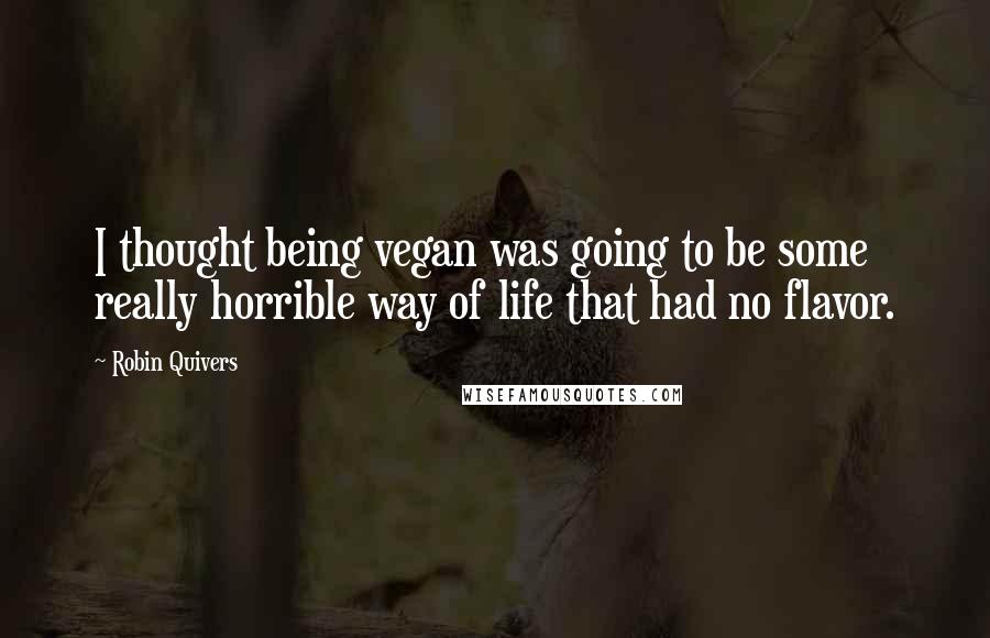 Robin Quivers Quotes: I thought being vegan was going to be some really horrible way of life that had no flavor.