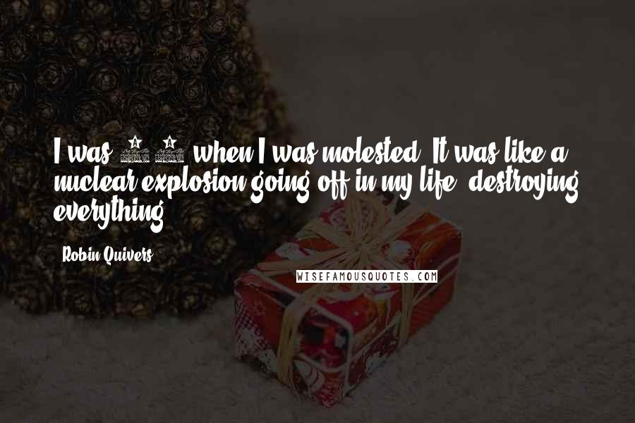 Robin Quivers Quotes: I was 11 when I was molested. It was like a nuclear explosion going off in my life, destroying everything.