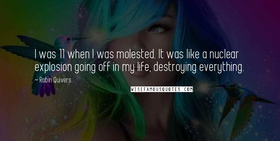 Robin Quivers Quotes: I was 11 when I was molested. It was like a nuclear explosion going off in my life, destroying everything.