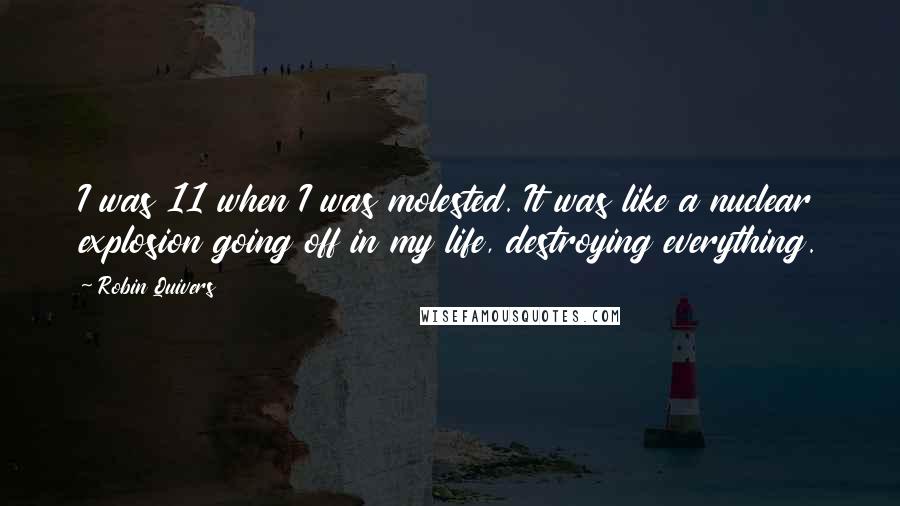 Robin Quivers Quotes: I was 11 when I was molested. It was like a nuclear explosion going off in my life, destroying everything.