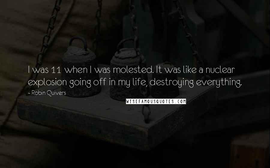 Robin Quivers Quotes: I was 11 when I was molested. It was like a nuclear explosion going off in my life, destroying everything.