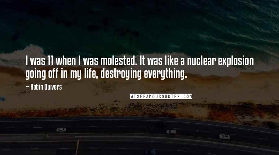 Robin Quivers Quotes: I was 11 when I was molested. It was like a nuclear explosion going off in my life, destroying everything.