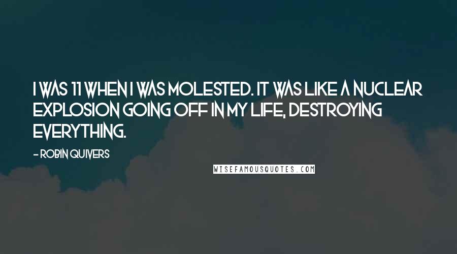 Robin Quivers Quotes: I was 11 when I was molested. It was like a nuclear explosion going off in my life, destroying everything.