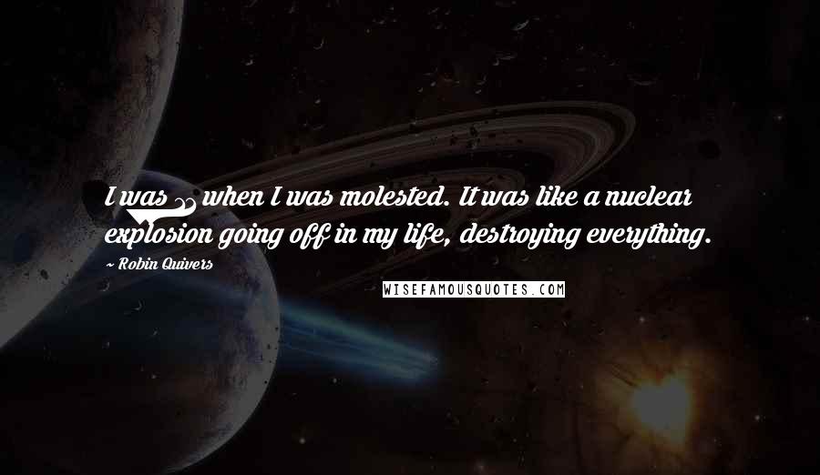 Robin Quivers Quotes: I was 11 when I was molested. It was like a nuclear explosion going off in my life, destroying everything.