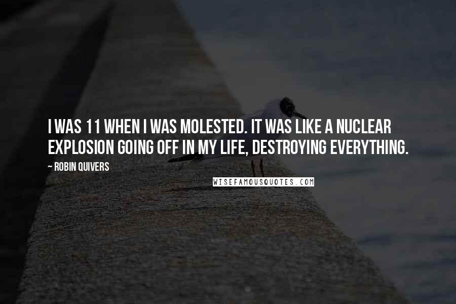 Robin Quivers Quotes: I was 11 when I was molested. It was like a nuclear explosion going off in my life, destroying everything.