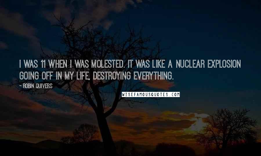 Robin Quivers Quotes: I was 11 when I was molested. It was like a nuclear explosion going off in my life, destroying everything.