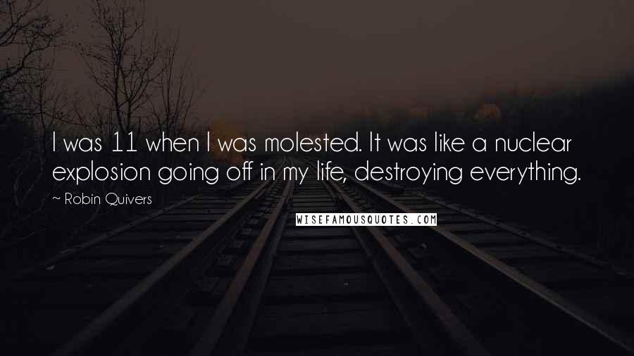 Robin Quivers Quotes: I was 11 when I was molested. It was like a nuclear explosion going off in my life, destroying everything.