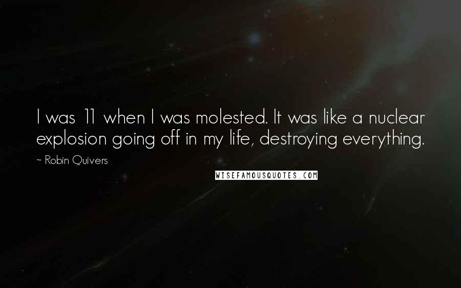 Robin Quivers Quotes: I was 11 when I was molested. It was like a nuclear explosion going off in my life, destroying everything.