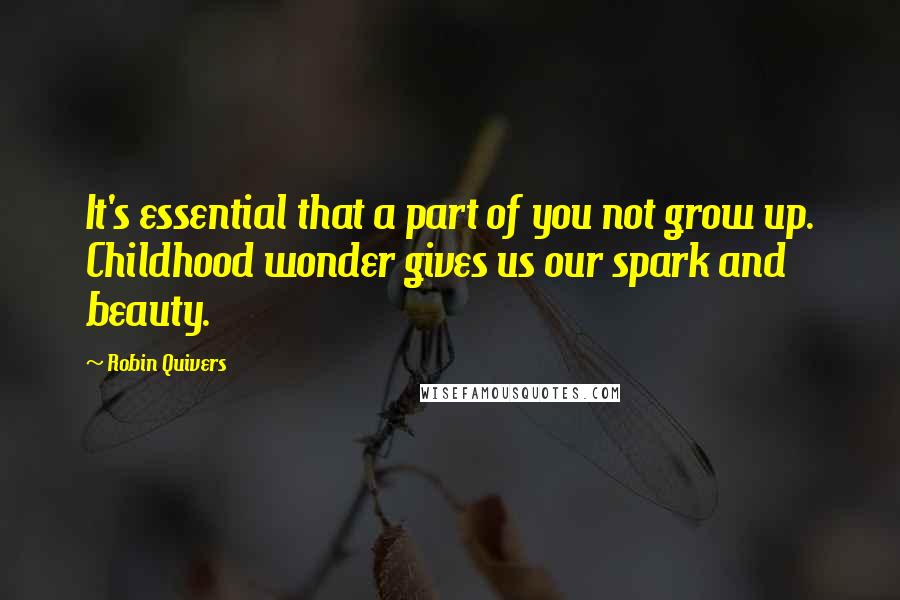 Robin Quivers Quotes: It's essential that a part of you not grow up. Childhood wonder gives us our spark and beauty.