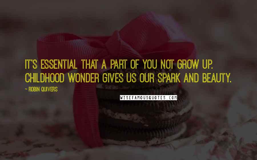 Robin Quivers Quotes: It's essential that a part of you not grow up. Childhood wonder gives us our spark and beauty.