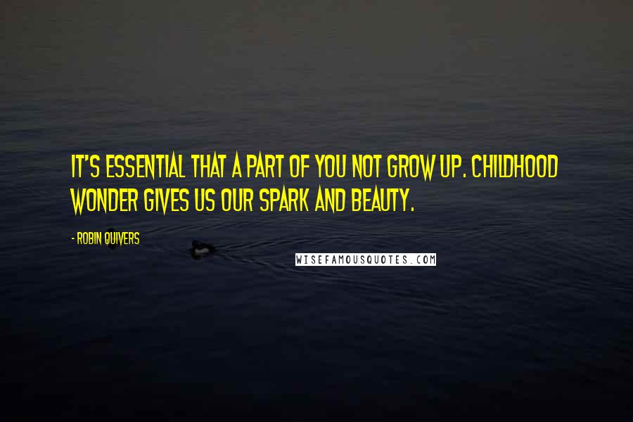 Robin Quivers Quotes: It's essential that a part of you not grow up. Childhood wonder gives us our spark and beauty.