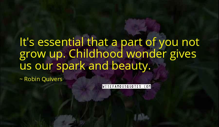 Robin Quivers Quotes: It's essential that a part of you not grow up. Childhood wonder gives us our spark and beauty.