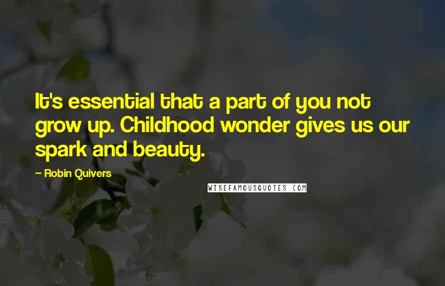 Robin Quivers Quotes: It's essential that a part of you not grow up. Childhood wonder gives us our spark and beauty.