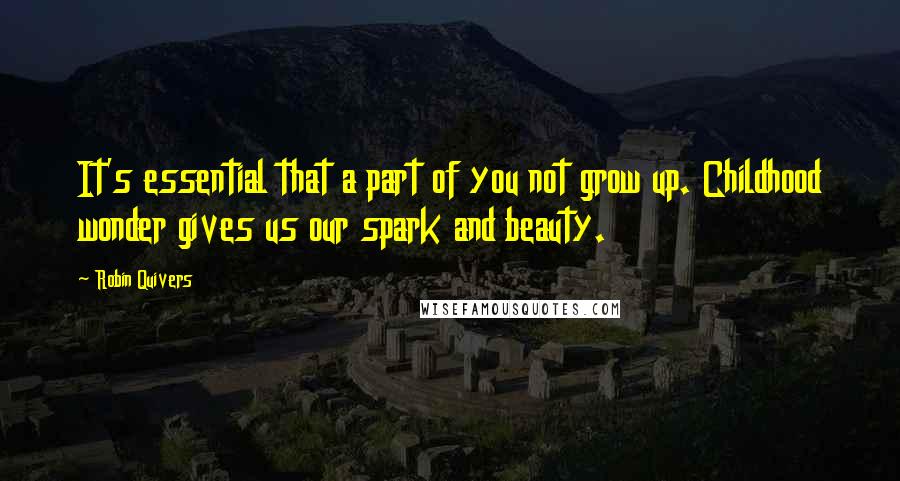 Robin Quivers Quotes: It's essential that a part of you not grow up. Childhood wonder gives us our spark and beauty.