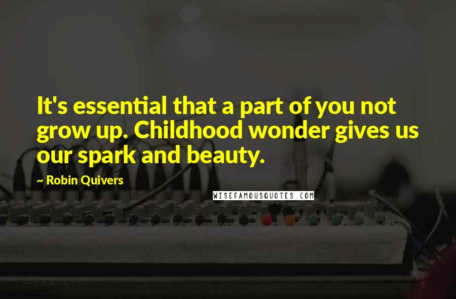 Robin Quivers Quotes: It's essential that a part of you not grow up. Childhood wonder gives us our spark and beauty.